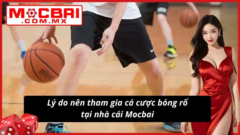 Bóng Rổ - Điểm Đến Lý Tưởng Dành Cho AE Cược Thủ Mocbai 3 Lý do nên tham gia cá cược bóng rổ tại website