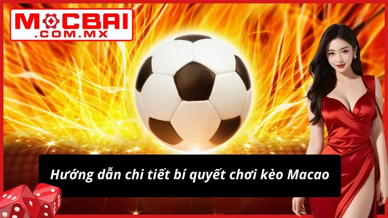 Kèo Macao - Cách Lật Ngược Tình Thế Như Dân Chuyên Tại Mocbai 3 Chi tiết cách chơi kèo Macao hiệu quả cao